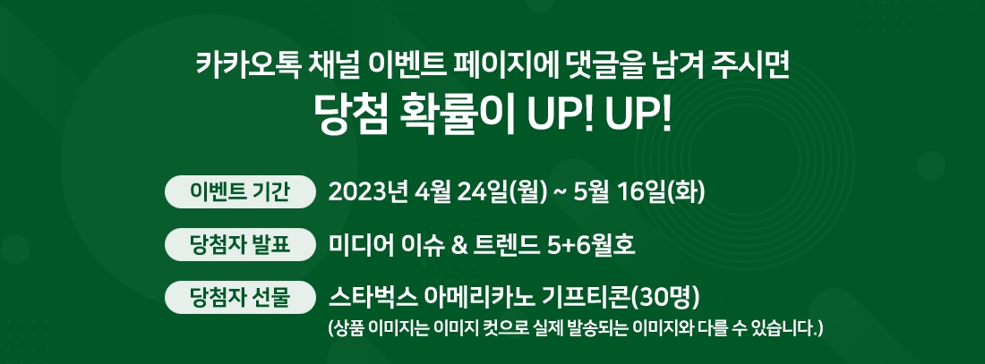 이벤트 기간은 2023년 4월 24일(월) 부터 5월 16일(화) 까지. 미디어 이슈 & 트렌드 5+6월호에서 당첨자 발표. 30명 추첨하여 스타벅스 아메리카노 기프티콘을 상품으로 드립니다.