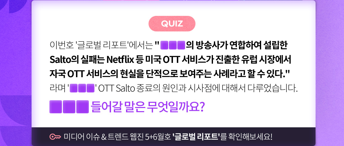(퀴즈) 'OOO' OTT Salto 종료의 원인과 시사점에 대해서 다루었습니다. 'OOO'에 들어갈 말은 무엇일까요?