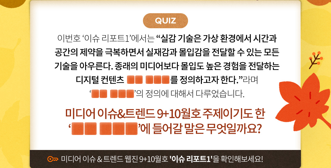 (퀴즈) 종래의 미디어보다 몰입도 높은 경험을 전달하는 디지털 컨텐츠로 OO OOO를 정의하고자 한다.라며 'OO OOO'의 정의에 대해서 다루었습니다. 'OO OOO'에 들어갈 말은 무엇일까요?