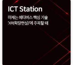 ICT station 이제는 메타버스 핵심 기술 ‘XR(확장현실)'에 주목할 때