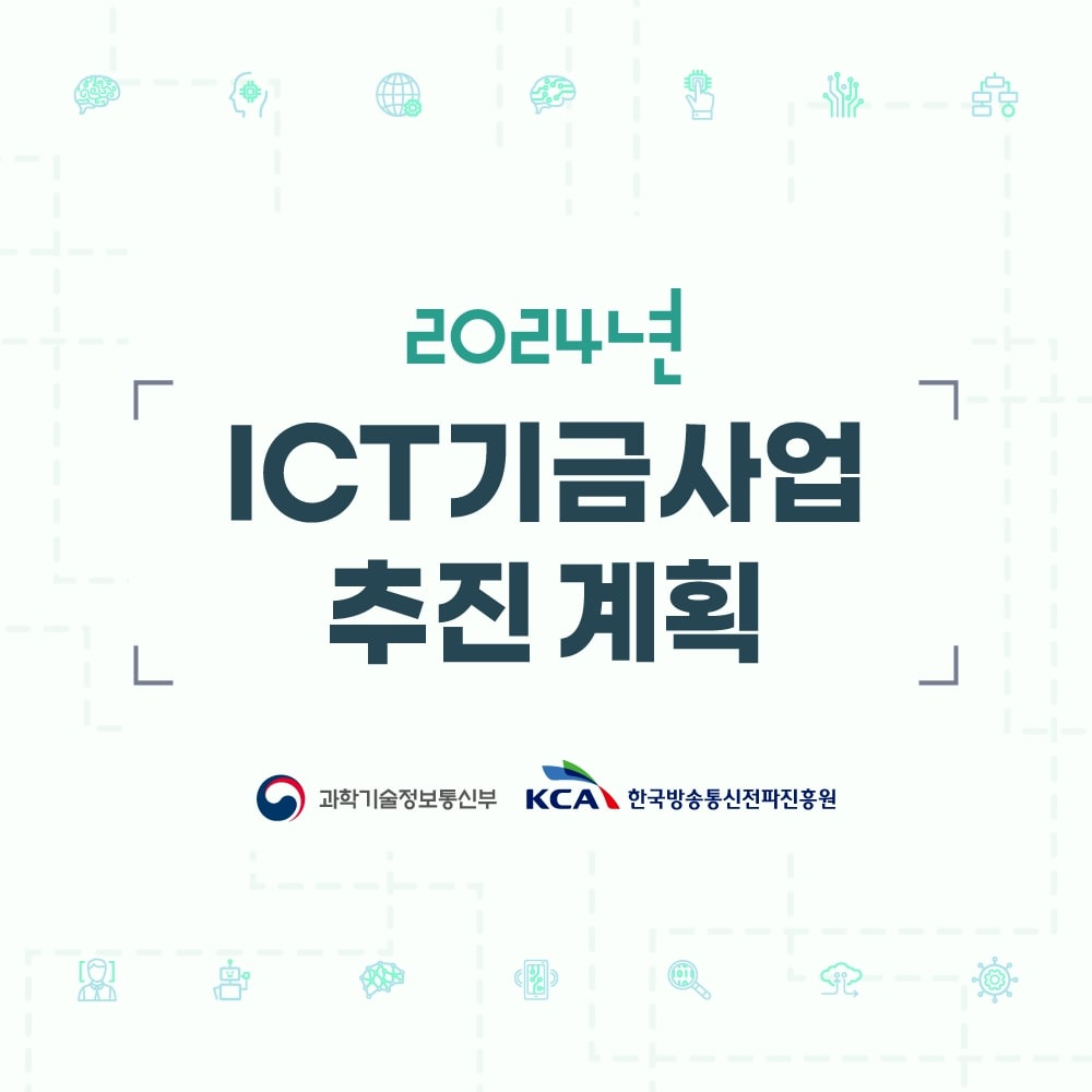 
                                    2024년
                                    ICT 기금사업
                                    추진 계획
                                    과학기술정보통신부 
                                    KCA 한국방송통신전파진흥원
                                    