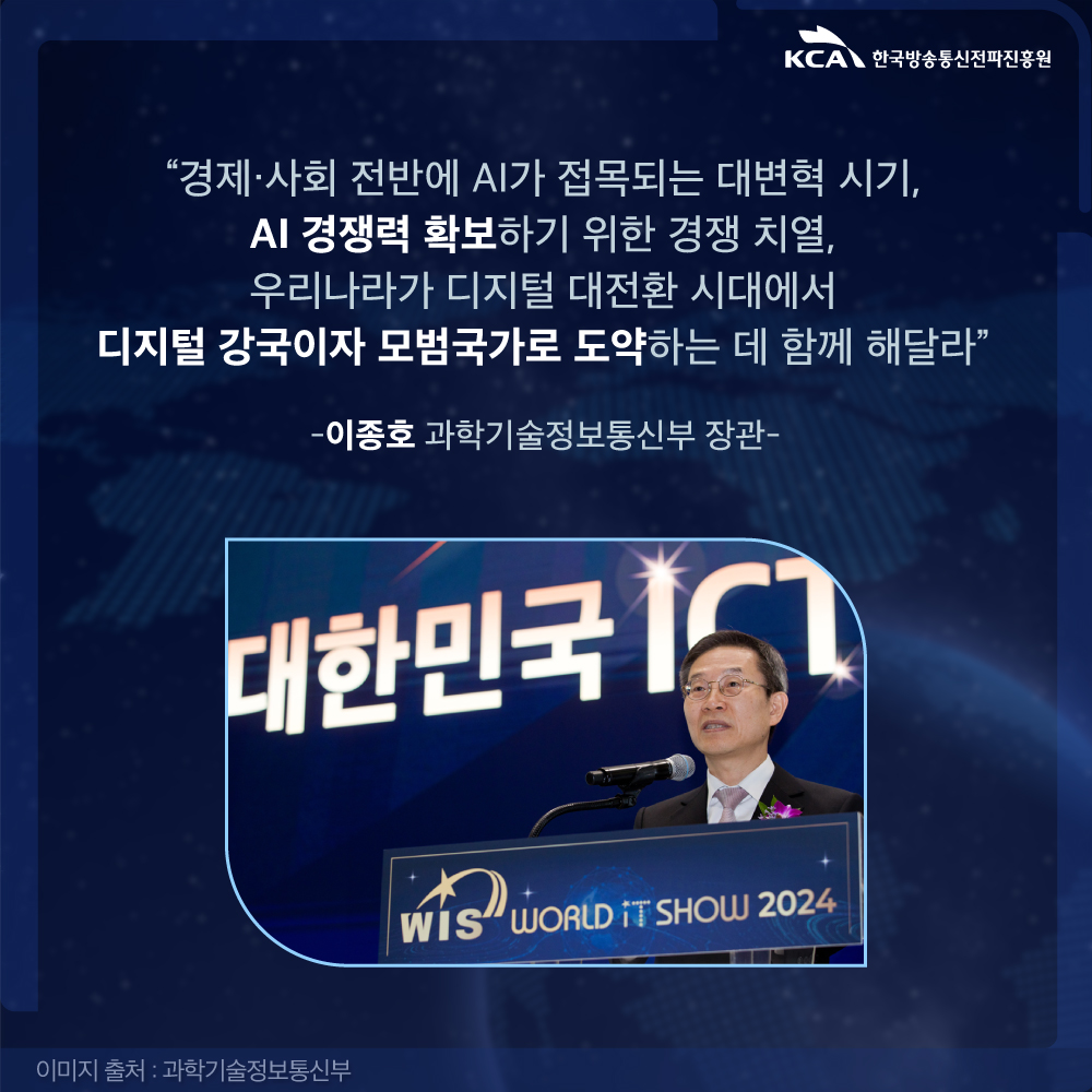 
                                    “경제·사회 전반에 AI가 접목되는 대변혁 시기,
                                    AI 경쟁력 확보하기 위한 경쟁 치열,
                                    우리나라가 디지털 대전환 시대에서
                                    디지털 강국이자 모범국가로 도약하는 데 함께 해달라”
                                    -이종호 과학기술정보통신부 장관-
                                    
                                    이미지 출처 : 과학기술정보통신부
                                    