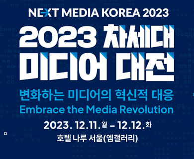 NEXT MEDIA KOREA 2023 2023 차세대 미디어대전 변화하는 미디어의 혁신적 대응 Embrace the Media Revolution 2023.12.11.월~12.12.화 호텔 나루 서울(엠갤러리)