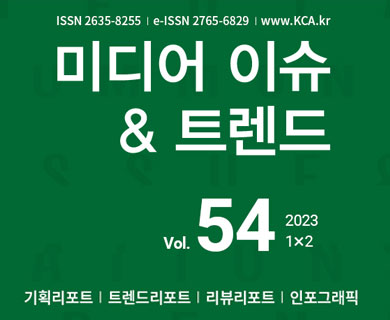 ISSN 2635-8255 | e-ISSN 2765-6829 | www.kca.kr 미디어 이슈 & 트렌드 vol.54 2023 1x2 기획리포트 | 트렌드리포트 | 리뷰리포트 | 인포그래픽