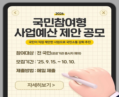 국민참여형 사업예산 제안 공모 국민이 직접 제안한 사업으로 국민소통 강화 추진 참여대상: 전국민(공공기관종사자제외) 모집기간:25.9.15~10.10 제출방법:메엘제출 자세히보기
