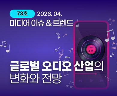 73호 2026.04. 미디어 이슈 & 트렌드 글로벌 오디오 산업의 변화와 전망