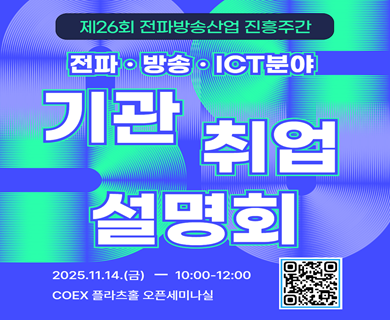 제26회 전파방송산업 진흥주간 전파 방송 ict 분야 기관 취업 설명회 2025.11.14(금) ~ 10:00~ 12:00 COEX 플라츠홀 오픈세미나실