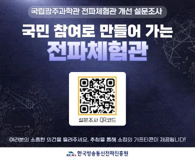 국립광주과학관 전파체험관 개선 설문조사 국민참여로 만들어 가는 전파체험관 설문조사 QR코드 여러분의 소중한 의견을 들려주세요. 추첨을 통해 소정의 기프티콘이 제공됩니다.