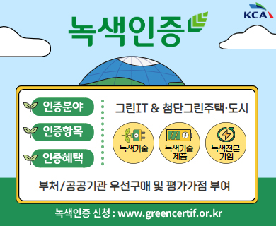 녹색인증 인증분야 : 그린IT＆첨단그린주택ㆍ도시 인증항목 : 녹색기술 녹색기술제품 녹색전문기업 인증혜액 : 부처/공공기관 우선구매 및 평가가점 부여 녹색인증 신청 : www.greencertif.or.kr