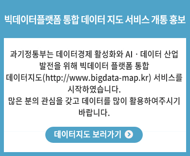 빅데이터플랫폼 통합 데이터지도 서비스 개통 홍보 과기정통부는 데이터경제 활성화와 AI․데이터산업 발전을 위해 빅데이터플랫폼 통합 데이터지도(http://www.bigdata-map.kr) 서비스를 시작하였습니다. 많은 분의 관심을 갖고 데이터를 많이 활용하여 주시길 부탁드립니다. 데이터지도 보러가기