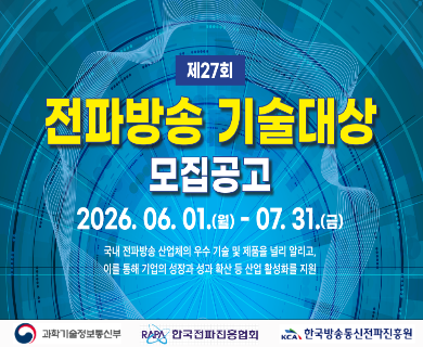 제27회 전파방송 기술대상 모집공고 2026.06.01(월) 부터 07.31.(금) 국내 전파방송 산업체의 우식술 및 제품을 널리 알리고 이를 통해 기업의 성장과 성과 확산 등 산업 활성화를 지원