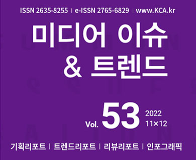 ISSN 2635-8255 | e-ISSN 2765-6829 | www.kca.kr 미디어 이슈 & 트렌드 vol.53 2022 11x12 기획리포트 | 트렌드리포트 | 리뷰리포트 | 인포그래픽