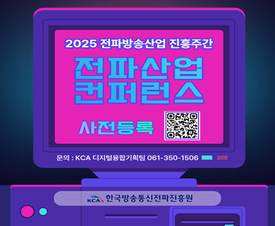 2025 전파방송산업 진흥주간 전파산업 컨퍼런스 사전등록 문의: KCA 디지털융합기획팀 061-350-1506 한국방송통신전파진흥원
