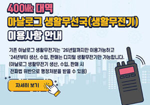 400㎒ 대역 아날로그 생활무선국(생활무전기) 이용사항 안내 기존 아날로그 생활무전기는 '26말까지만 이용가능하고 '24년부터 생산, 수입, 판매는 다지털 생활무전기만 가능합니다. (아날로그 생활무전기 생산, 수입, 판매시 전파법 위반으로 행정처분을 받을 수 있음) 자세히 보기