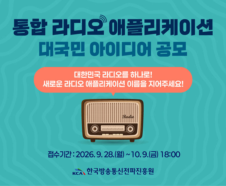 대국민 라디오 애플리케이션 대국미 아이디어 공모 - (대한민국 라디오를 하나로! 새로운 라디오 애플리케이션 이름을 지어주세요!) 접수기간 : 2026.9.28.(월) ~ 10.9.(금) 18:00 - 한국방송통신전파진흥원