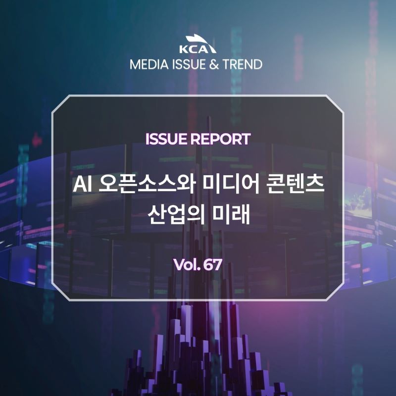 KCA MEDIA ISSUE&TREND <br>ISSUE REPORT <br>AI 오픈소스와 미디어 콘텐츠 산업의 미래 <br>Vol. 67