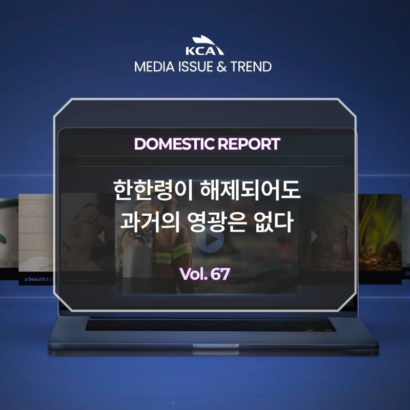 KCA MEDIA ISSUE&TREND <br>DOMESTIC REPORT <br>한한령이 해제되어도 과거의 영광은 없다 <br>Vol. 67