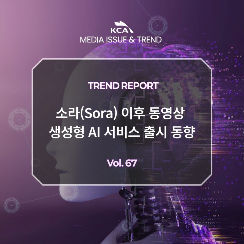 KCA MEDIA ISSUE&TREND <br>TREND REPORT <br>소라(Sora) 이후 동영상 생성형 AI 서비스 출시 동향 <br>Vol. 67