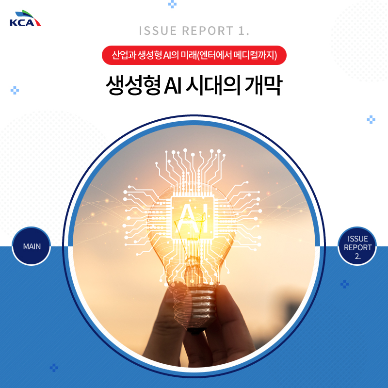 ISSUE REPORT 1. 산업과 생성형 AI의 미래(엔터에서 메디컬까지) 생성형 AI 시대의 개막 MAIN ISSUE REPORT 2.