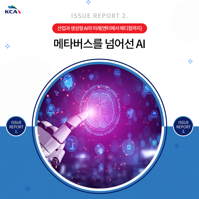 ISSUE REPORT 2. 산업과 생성형 AI의 미래(엔터에서 메디컬까지) 메타버스를 넘어선 AI ISSUE REPORT 1. ISSUE REPORT 3.