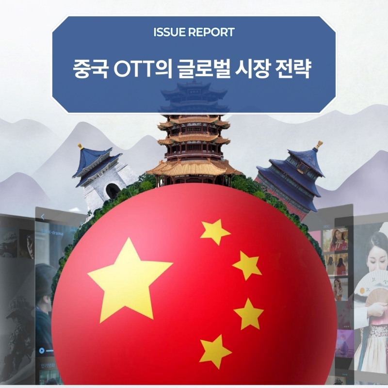 ISSUE REPORT <br>중국 OTT의 글로벌 시장 전략