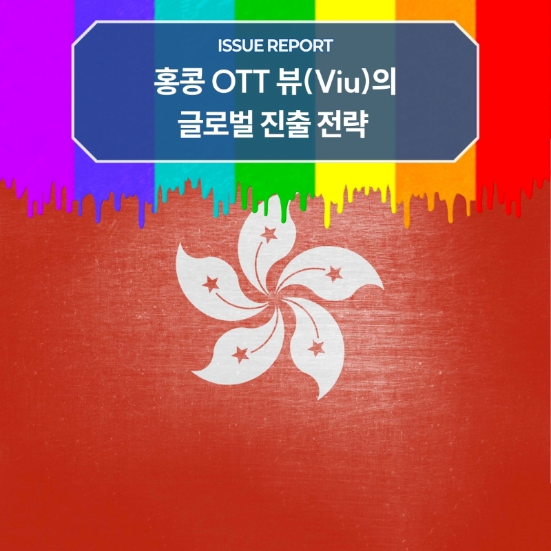 ISSUE REPORT <br>홍콩 OTT 뷰(Viu)의 글로벌 진출 전략