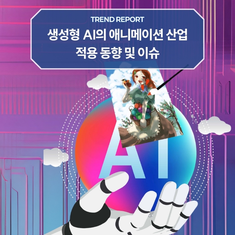 TREND REPORT <br>생성형 AI의 애니메이션 산업 적용 동향 및 이슈