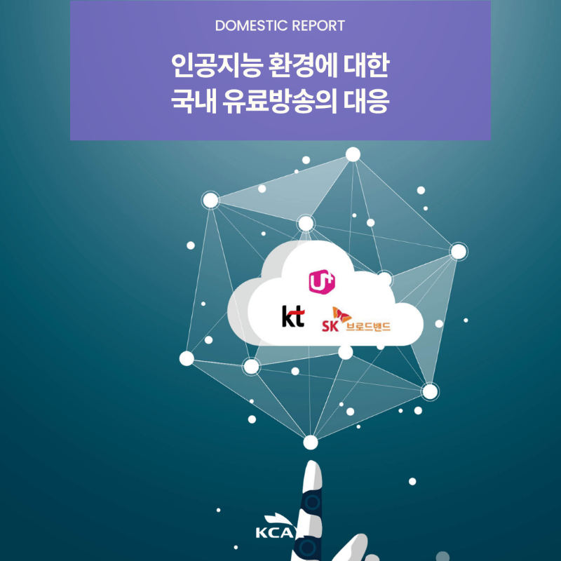 DOMESTIC REPORT <br>인공지능 환경에 대한 <br>국내 유료방송의 대응