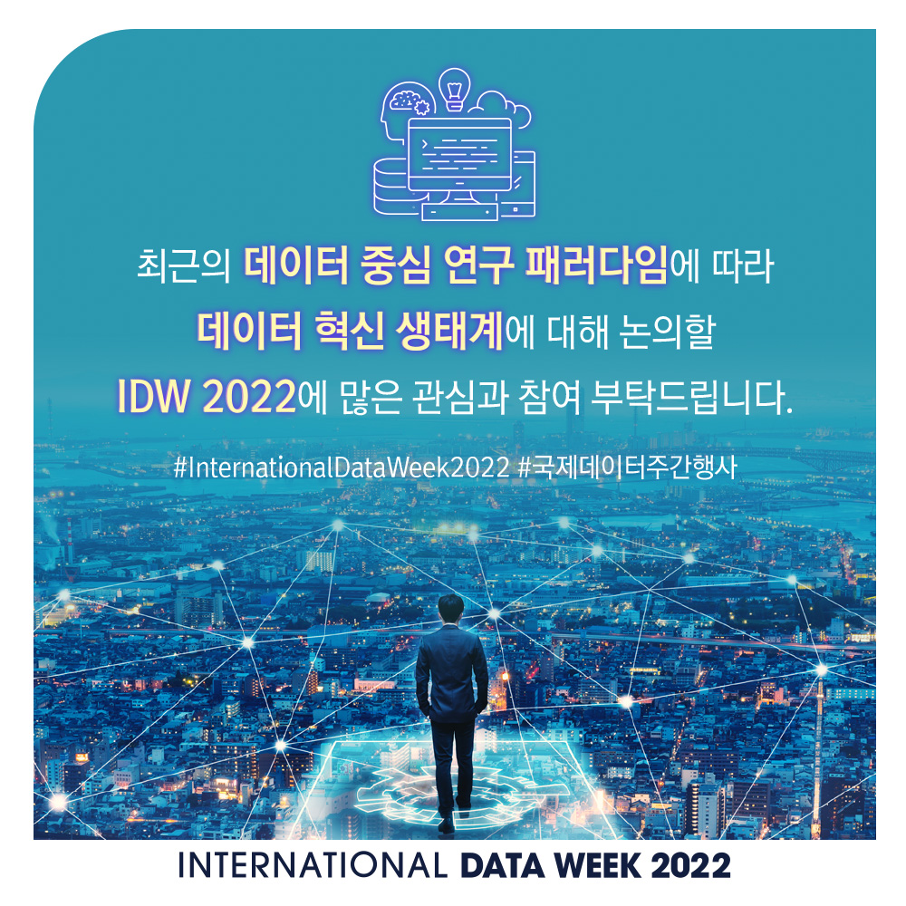 최근의 데이터 중심 연구 패러다임에 따라 데이터 혁신 생태계에 대해 논의할 IDW 2022에 많은 관심과 참여 부탁드립니다. # International Data Week 2022 #국제데이터주간행사 INTERNATIONAL DATA WEEK 2022