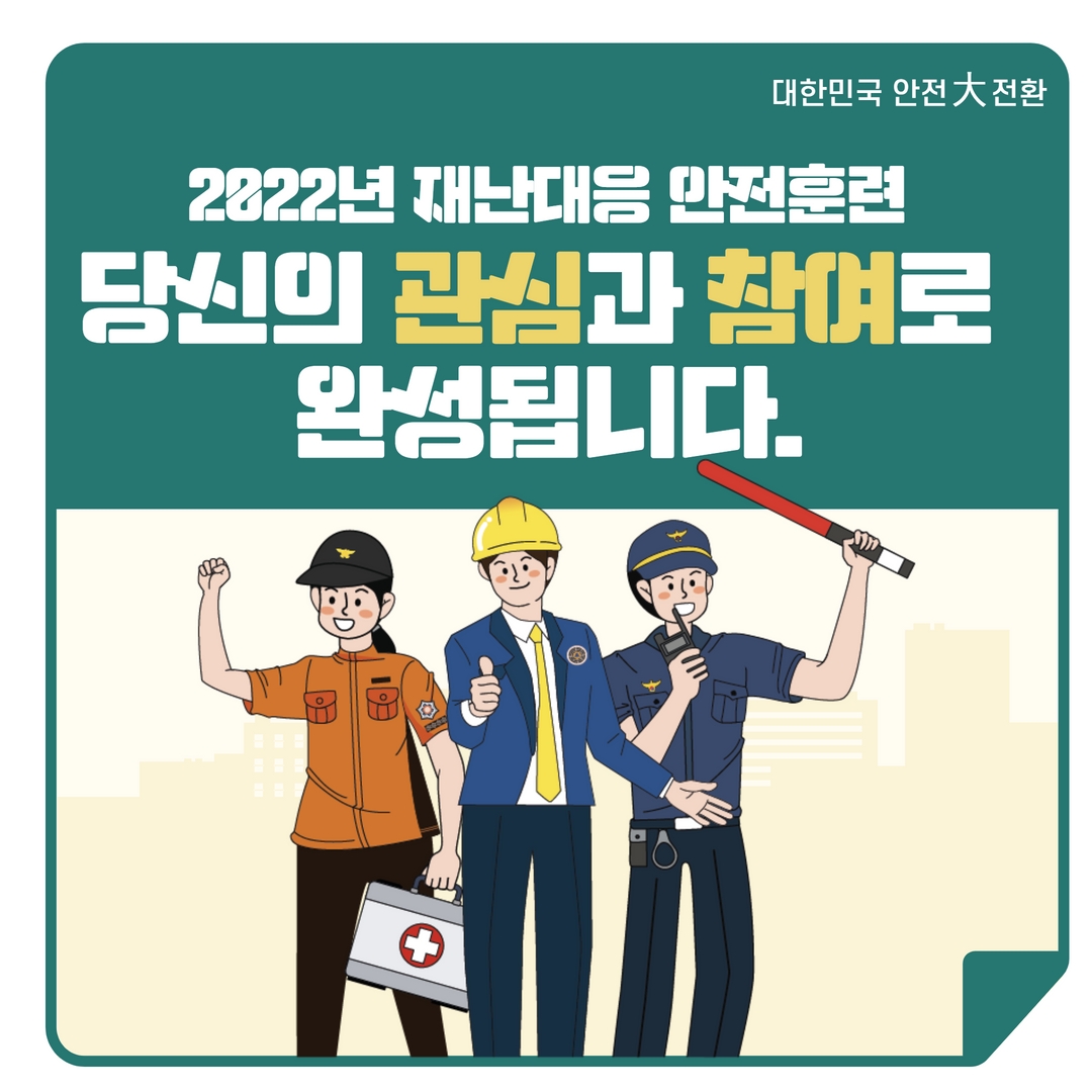 대한민국 안전大전환 2022년 재난대응 안전훈련 당신의 관심과 참여로 완성됩니다.