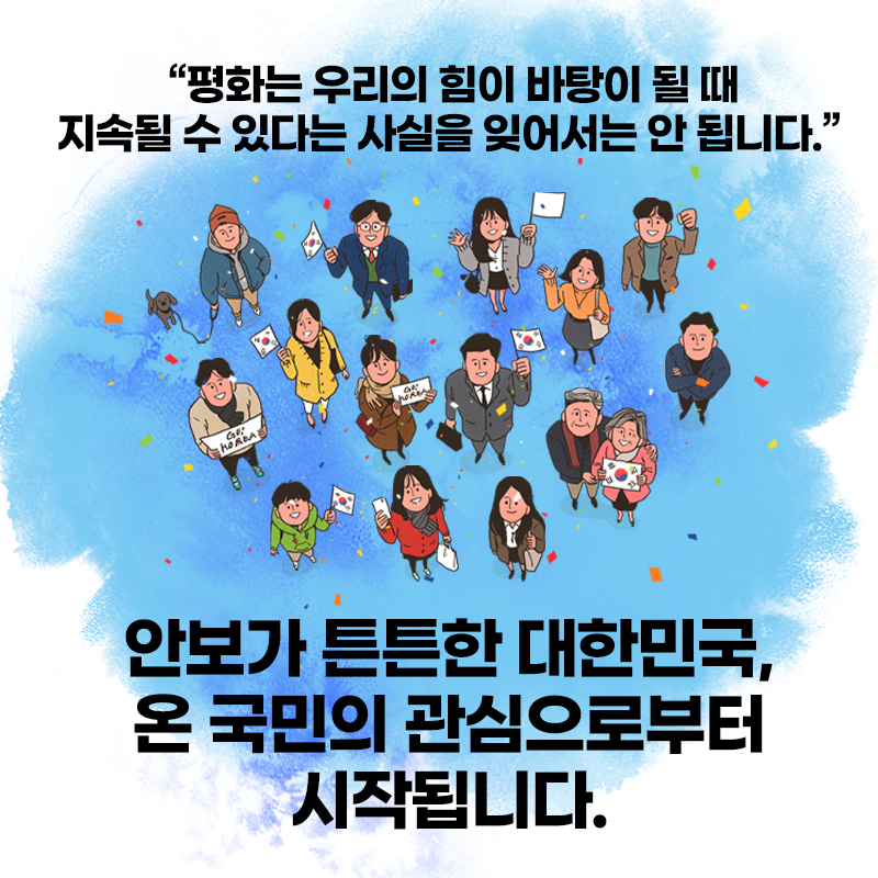 "평화는 우리의 힘이 바탕이 될 때 지속될 수 있다는 사실을 잊어서는 안 됩니다." 안보가 튼튼한 대한민국, 온 국민의 관심으로부터 시작됩니다.