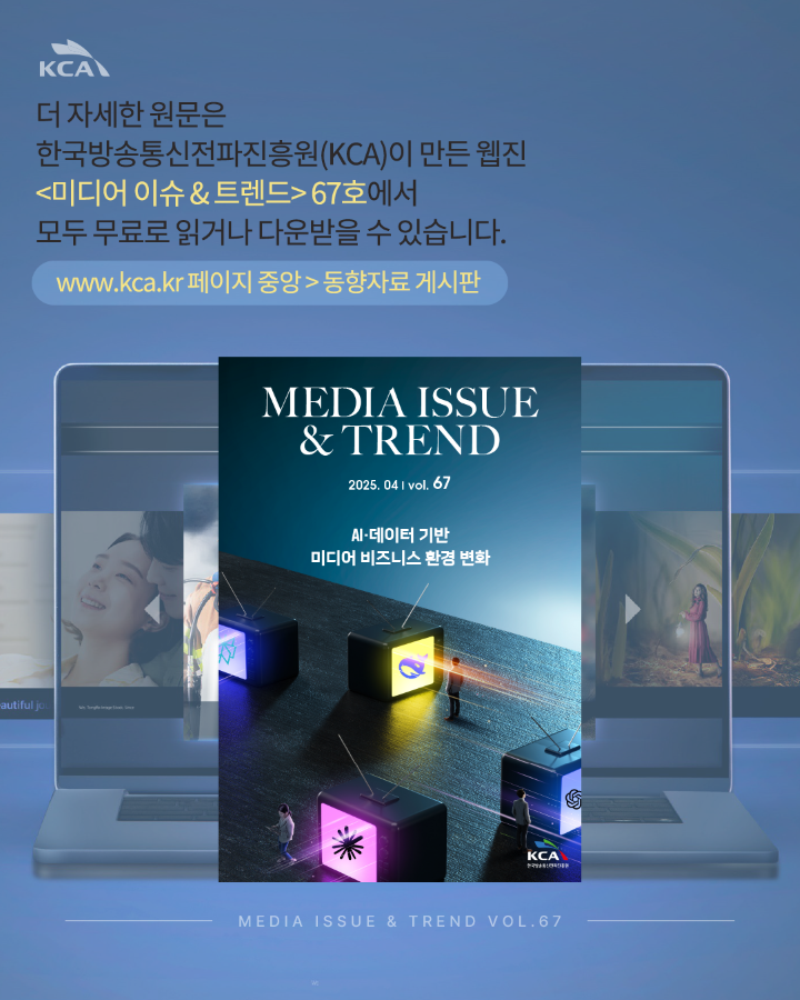 더 자세한 원문은 <br>한국방송통신전파진흥원(KCA)이 만든 웹진 &lt;미디어 이슈 & 트렌드&gt;67호에서 <br>모두 무료로 읽거나 다운받을 수 있습니다. <br>www.kca.kr 페이지중앙 > 동향자료게시판 <br>MEDIA ISSUE & TREND VOL.67