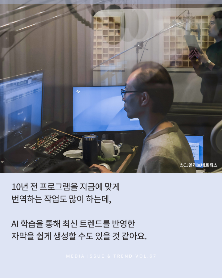 10년 전 프로그램을 지금에 맞게 번역하는 작업도 많이 하는데, <br>AI 학습을 통해 최신 트렌드를 반양한 자막을 쉽게 생성할 수 있을 것 같아요. <br>MEDIA ISSUE & TREND VOL.67