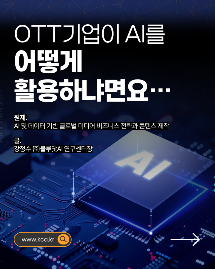 OTT기업이 AI를 어떻게 활용하냐면요... <br>원제. AI 및 데이터 기반 글로벌 미디어 비즈니스 전략과 콘텐츠 제작 <br>글. 강정수 (주)블루닷AI 연구센터장