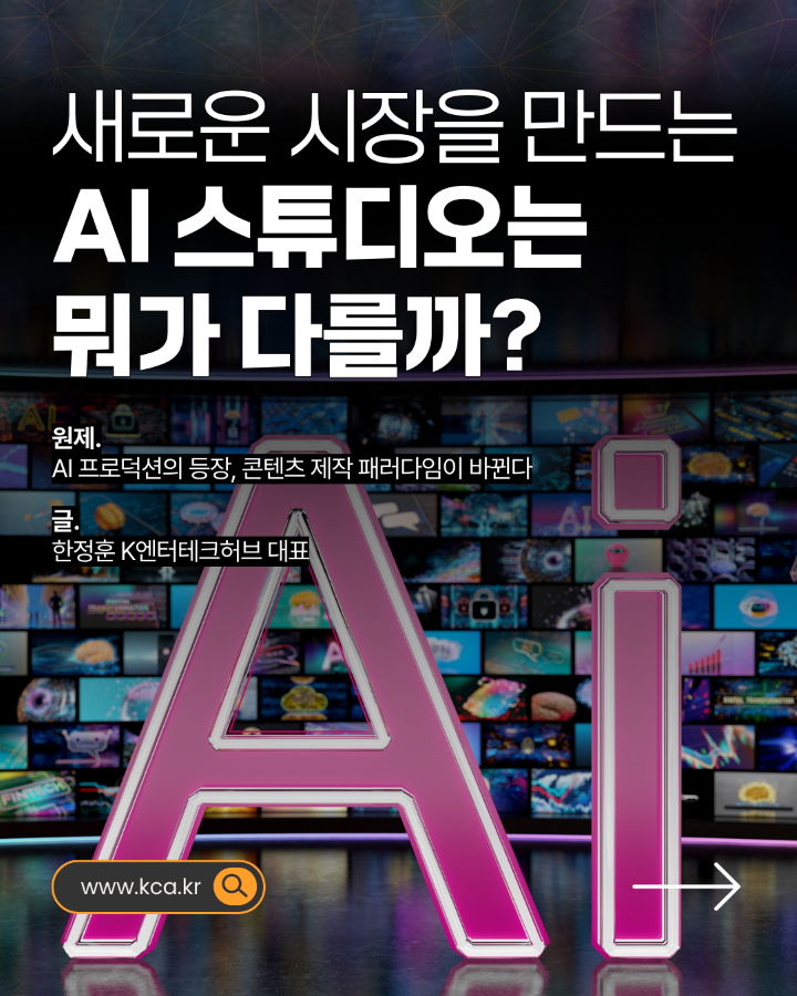 새로운 시장을 만드는 AI 스튜디오는 뭐가 다를까? <br>원제. AI프로덕션의 등장, 콘텐츠 제작 패러다임이 바뀐다. <br>글. 한정훈 K엔터테크허브 대표