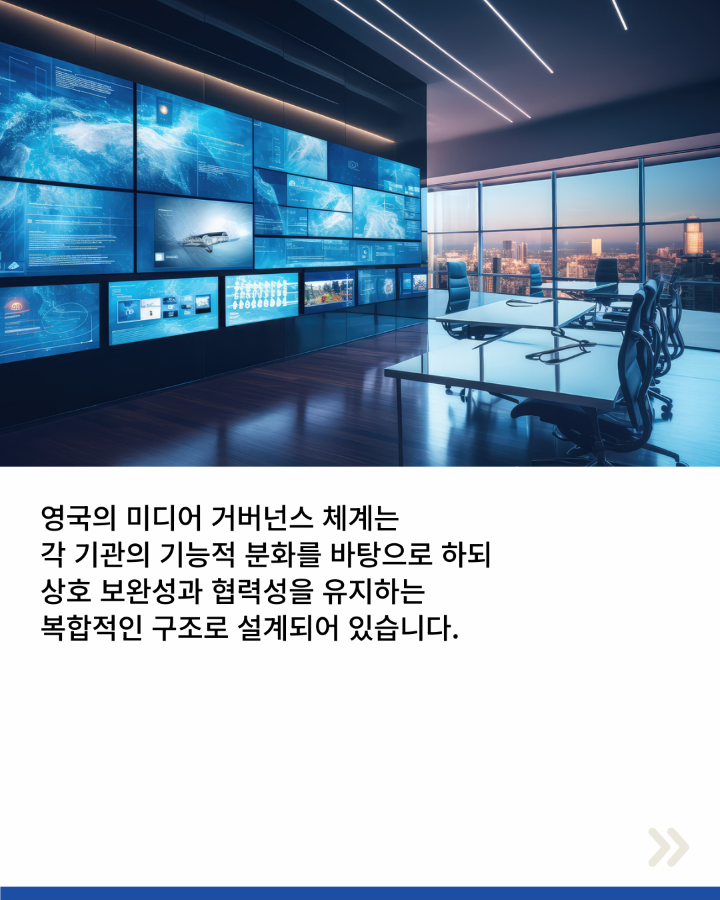 영국의 미디어 거버넌스 체계는 <br>각 기관의 기능적 분화를 바탕으로 하되 <br>상호 보완성과 협력성을 유지하는 <br>복합적인 구조로 설계되어 있습니다.