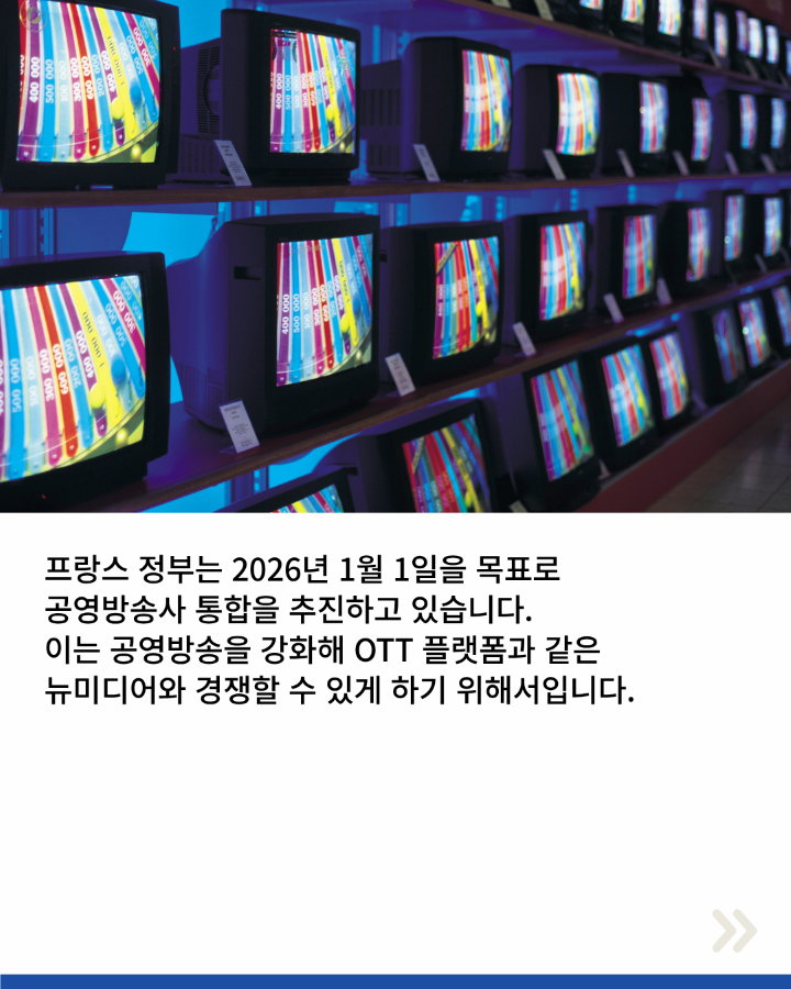프랑스 정부는 2026년 1월 1일을 목표로 <br>공영방송사 통합을 추진하고 있습니다. <br>이는 공영방송을 강화해 OTT 플랫폼과 같은 <br>뉴미디어와 경쟁할 수 있게 하기 위해서입니다.