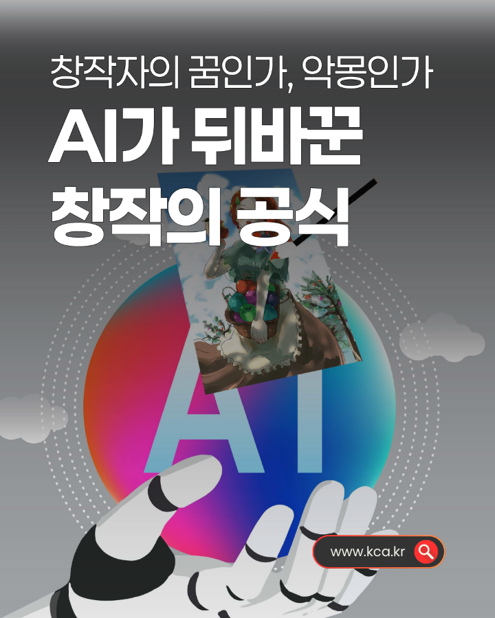 창작자의 꿈인가, 악몽인가 <br>AI가 뒤바꾼 창작의 공식 <br>www.kca.kr