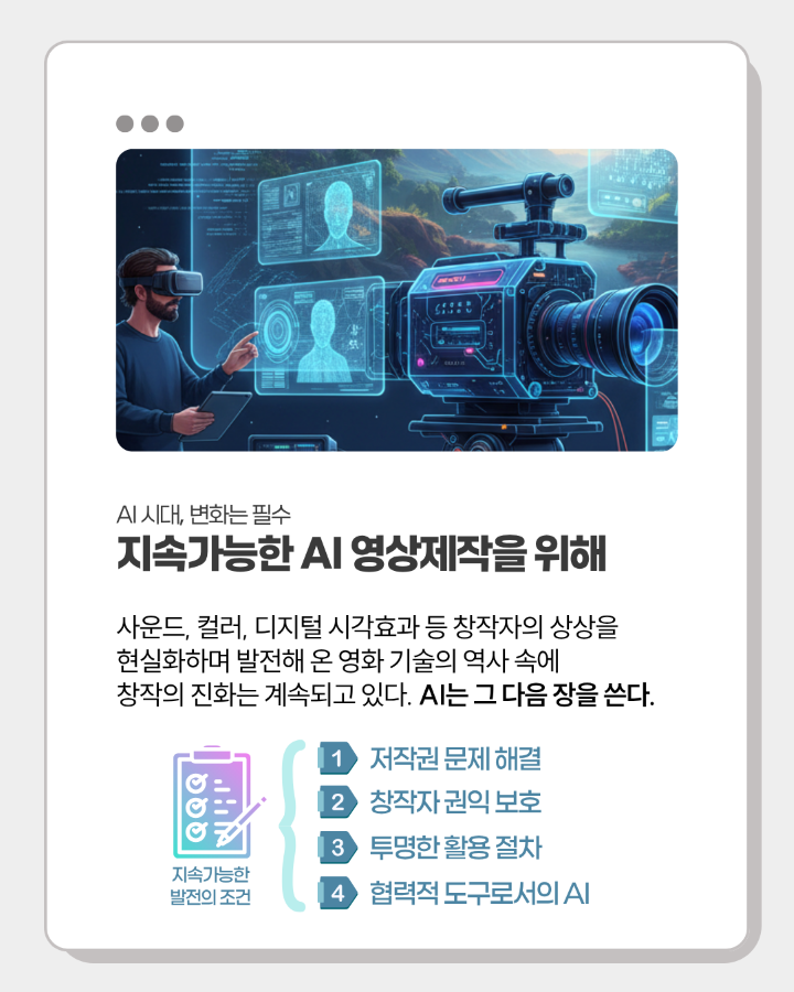 AI 시대, 변화는 필수 <br>지속가능한 AI 영상제작을 위해 <br> <br>사운드, 컬러, 디지털 시각효과 등 창작자의 상상을 <br>현실화하며 발전해 온 영화 기술의 역사 속에 <br>창작의 진화는 계속되고 있다. AI는 그 다음 장을 쓴다.